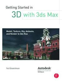 Getting Started in 3D with 3ds Max: Model, Texture, Rig, Animate, and Render in 3ds Max (hftad)