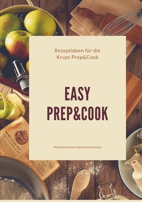 Easy Prep&Cook Rezeptideen für die Krups Prep&Cook Multifunktions-Küchenmaschine (inbunden)