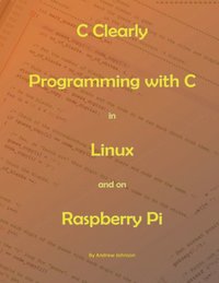 C Clearly - Programming With C In Linux and On Raspberry Pi (e-bok)
