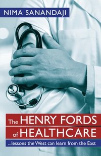 Henry Fords of Healthcare: ...Lessons the West Can Learn from the East (e-bok)