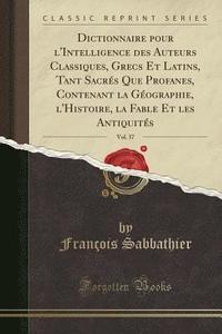 Dictionnaire Pour Lintelligence Des Auteurs Classiques Grecs Et Latins Tant Sacres Que Profanes Contenant La Geographie Lhistoire La Fable Et - 