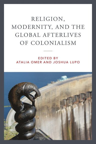 Religion, Modernity, and the Global Afterlives of Colonialism (inbunden)
