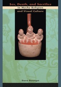 Sex, Death, and Sacrifice in Moche Religion and Visual Culture (inbunden)