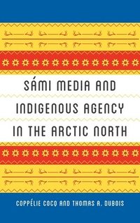 Sami Media and Indigenous Agency in the Arctic North (inbunden)