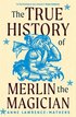 True History of Merlin the Magician