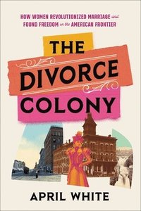 The Divorce Colony: How Women Revolutionized Marriage and Found Freedom on the American Frontier som bok, ljudbok eller e-bok.