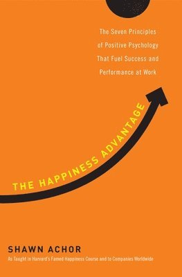 The Happiness Advantage: The Seven Principles of Positive Psychology That Fuel Success and Performance at Work (inbunden)