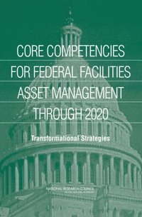 Core Competencies for Federal Facilities Asset Management Through 2020 (e-bok)