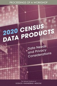 2020 Census Data Products: Data Needs and Privacy Considerations (häftad)