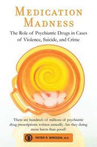 Medication Madness: The Role of Psychiatric Drugs in Cases of Violence, Suicide, and Crime (häftad)