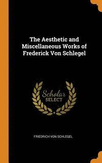 The Aesthetic and Miscellaneous Works of Frederick Von Schlegel (inbunden)