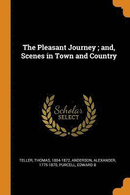 The Pleasant Journey; and, Scenes in Town and Country (hftad)