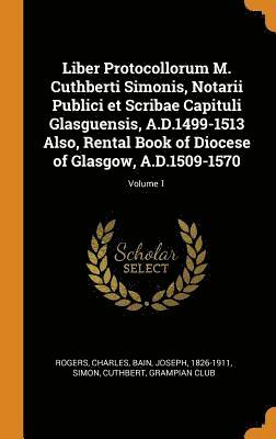 Liber Protocollorum M. Cuthberti Simonis, Notarii Publici et Scribae Capituli Glasguensis, A.D.1499-1513 Also, Rental Book of Diocese of Glasgow, A.D.1509-1570; Volume 1 (inbunden)