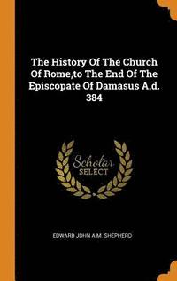 The History Of The Church Of Rome, to The End Of The Episcopate Of Damasus A.d. 384 (inbunden)