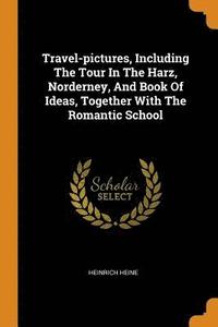Travel-pictures, Including The Tour In The Harz, Norderney, And Book Of Ideas, Together With The Romantic School (häftad)