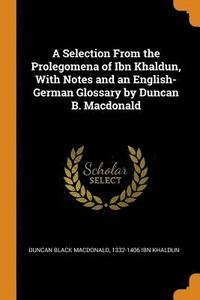 A Selection from the Prolegomena of Ibn Khaldun, with Notes and an English-German Glossary by Duncan B. MacDonald (hftad)