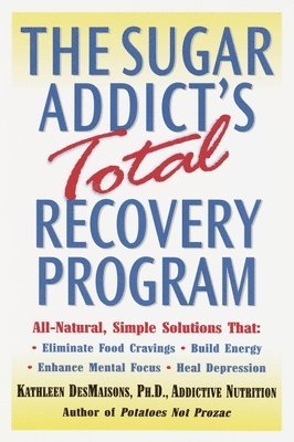 The Sugar Addict's Total Recovery Program: All-Natural, Simple Solutions That Eliminate Food Cravings, Build Energy, Enhance Mental Focus, Heal Depres (inbunden)