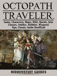 Octopath Traveler Game, Characters, Maps, Wiki, Quests, Jobs, Classes, Amiibo, Abilities, Weapons, Tips, Cheats, Guide Unofficial (e-bok)