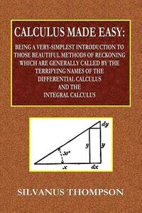 Calculus Made Easy - Being a Very-Simplest Introduction to Those Beautiful Methods of Reckoning Which Are Generally Called by the TERRIFYING NAMES of the Differential Calculus and the Integral (häftad)
