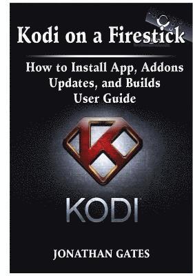 Kodi on a Firestick How to Install App, Addons, Updates, and Builds User Guide (häftad)