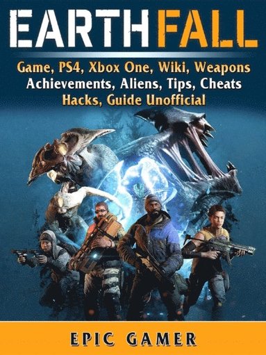 Earthfall Game, PS4, Xbox One, Wiki, Weapons, Achievements, Aliens, Tips, Cheats, Hacks, Guide Unofficial (inbunden)