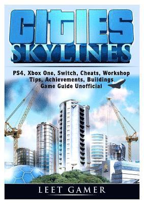 Cities Skylines, PS4, Xbox One, Switch, Cheats, Workshop, Tips, Achievements, Buildings, Game Guide Unofficial (häftad)