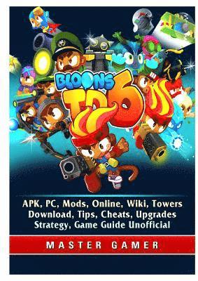 Bloons TD 6, APK, PC, Mods, Online, Wiki, Towers, Download, Tips, Cheats, Upgrades, Strategy, Game Guide Unofficial (häftad)