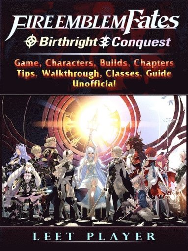 Fire Emblem Fates Conquest & Birthright Game, Characters, Builds, Chapters, Tips, Walkthrough, Classes, Guide Unofficial (inbunden)