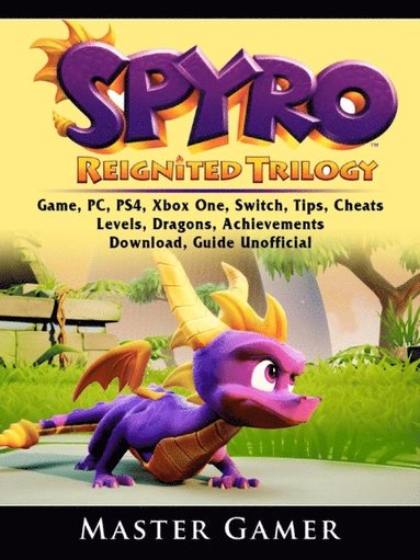 Spyro Reignited Trilogy Game, PC, PS4, Xbox One, Switch, Tips, Cheats, Levels, Dragons, Achievements, Download, Guide Unofficial (h�ftad)