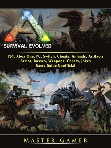 Ark Survival Evolved, PS4, Xbox One, PC, Switch, Cheats, Animals, Artifacts, Armor, Bosses, Weapons, Cheats, Jokes, Game Guide Unofficial (häftad)