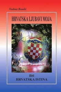 HRVATSKA LJUBAVI MOJA iliti HRVATSKA ISTINA (häftad)