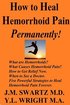 How to Heal Hemorrhoid Pain Permanently!: What are Hemorrhoids? What Causes Hemorrhoid Pain?  How to Get Relief Now.  When to See a Doctor.  Five Powerful Strategies to Heal Hemorrhoid Pain Forever.