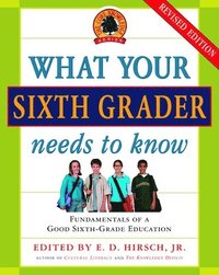 What Your Sixth Grader Needs to Know: Fundamentals of a Good Sixth-Grade Education, Revised Edition (hftad)