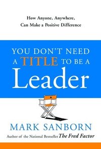 You Don't Need a Title to Be a Leader: How Anyone, Anywhere, Can Make a Positive Difference (inbunden)