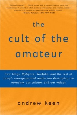 The Cult of the Amateur: How blogs, MySpace, YouTube, and the rest of today's user-generated media are destroying our economy, our culture, and (hftad)
