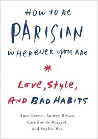 How to Be Parisian Wherever You Are: Love, Style, and Bad Habits (inbunden)