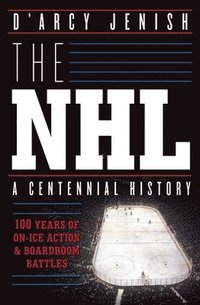 The Nhl: 100 Years Of On-ice Action And Boardroom Battles (hftad)