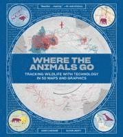 Where the Animals Go: Tracking Wildlife with Technology in 50 Maps and Graphics (inbunden)