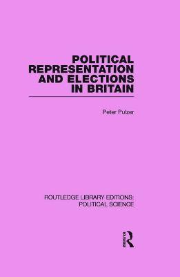 Political Representation and Elections in Britain (Routledge Library Editions: Political Science Volume 12) (hftad)