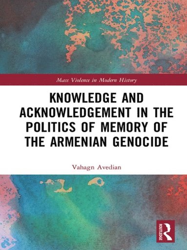 Knowledge and Acknowledgement in the Politics of Memory of the Armenian Genocide (häftad)