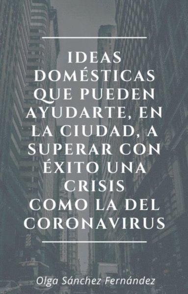 Ideas domesticas que pueden ayudarte, en la ciudad, a superar con exito una crisis como la del coronavirus (häftad)