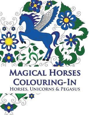 Magical Horses Colouring-In (coloring book): Adult coloring book featuring Horses, Unicorns and Pegasus set amongst floral, celestial and paisley desi (inbunden)