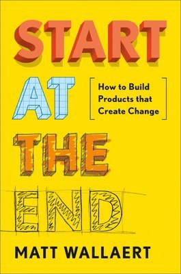 Start at the End: How to Build Products That Create Change (häftad)
