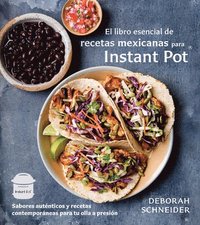 El Libro Esencial de Recetas Mexicanas Para Instant Pot / The Essential Mexican Instant Pot Cookbook: Sabores Autnticos Y Recetas Contemporneas Para (hftad)
