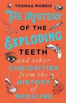 Mystery of the Exploding Teeth and Other Curiosities from the History of Medicine