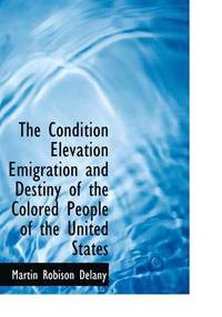 The Condition Elevation Emigration and Destiny of the Colored People of the United States (inbunden)