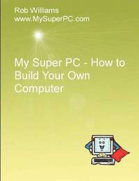 My Super PC - How to Build Your Own Computer (häftad)