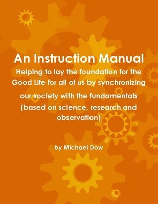 Instruction Manual: Helping to Lay the Foundation for the Good Life for All of Us by Synchronizing Our Society with the Fundamentals (based on Science, Research and Observation) (h�ftad)