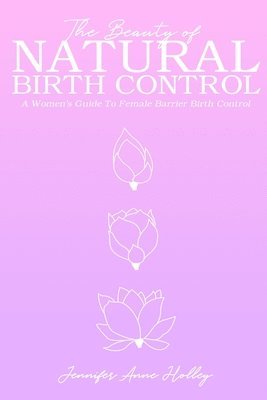 The Beauty of Natural Birth Control: A Women's Guide to Female Barrier Birth Control (häftad)
