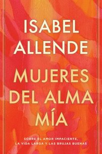 Mujeres del Alma Ma / The Soul of a Woman: Sobre El Amor Impaciente, La Vida Larga Y Las Brujas Buenas (inbunden)